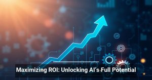 Maximizing ROI: Unlocking AI’s Full Potential